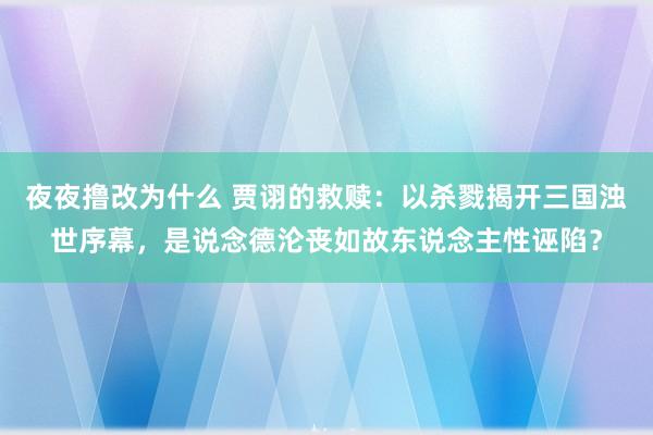 夜夜撸改为什么 贾诩的救赎：以杀戮揭开三国浊世序幕，是说念德沦丧如故东说念主性诬陷？