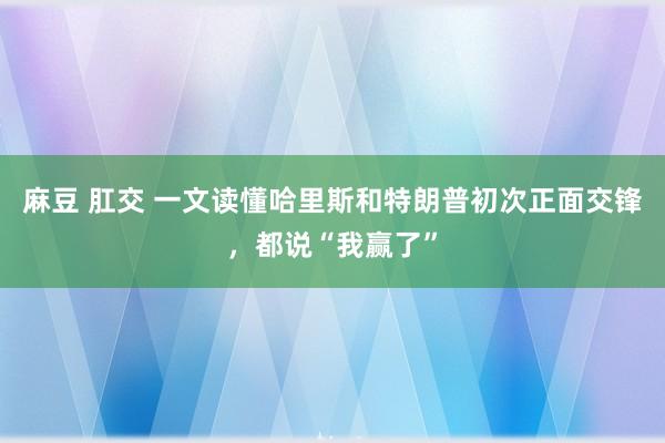 麻豆 肛交 一文读懂哈里斯和特朗普初次正面交锋，都说“我赢了”