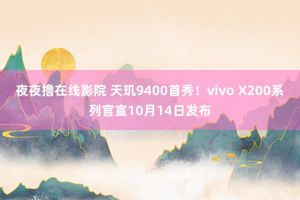 夜夜撸在线影院 天玑9400首秀！vivo X200系列官宣10月14日发布