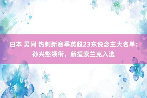 日本 男同 热刺新赛季英超23东说念主大名单：孙兴慜领衔，新援索兰克入选