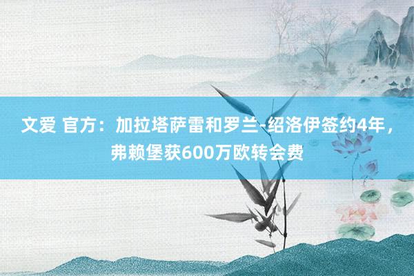 文爱 官方：加拉塔萨雷和罗兰-绍洛伊签约4年，弗赖堡获600万欧转会费