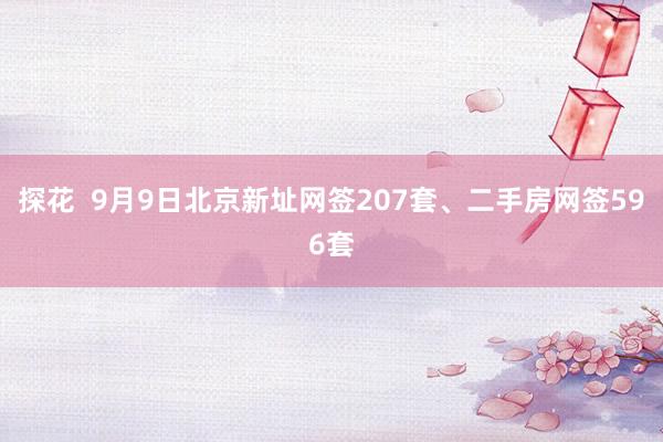 探花  9月9日北京新址网签207套、二手房网签596套