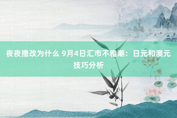 夜夜撸改为什么 9月4日汇市不雅潮：日元和澳元技巧分析