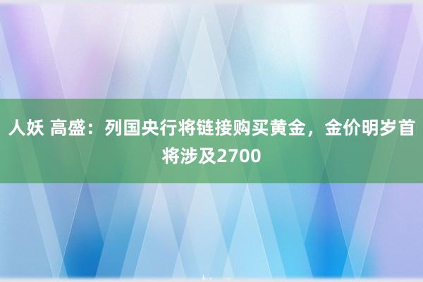 人妖 高盛：列国央行将链接购买黄金，金价明岁首将涉及2700