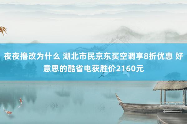 夜夜撸改为什么 湖北市民京东买空调享8折优惠 好意思的酷省电获胜价2160元