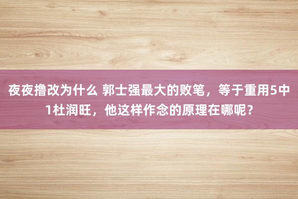 夜夜撸改为什么 郭士强最大的败笔，等于重用5中1杜润旺，他这样作念的原理在哪呢？