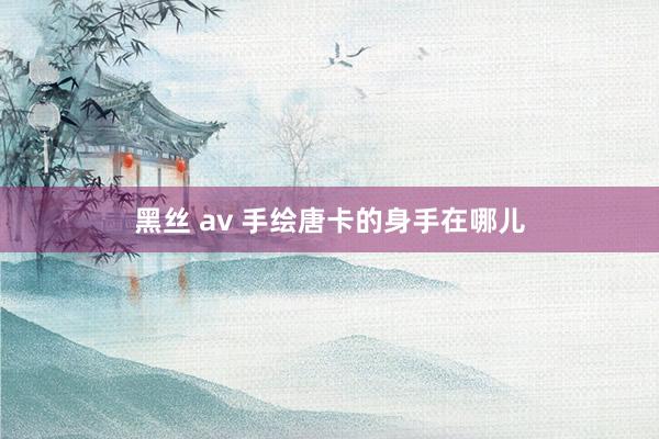 黑丝 av 手绘唐卡的身手在哪儿