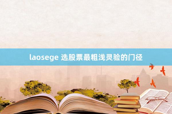 laosege 选股票最粗浅灵验的门径