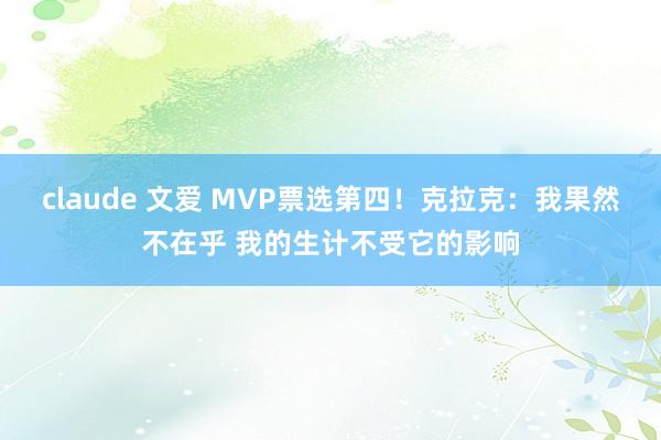 claude 文爱 MVP票选第四！克拉克：我果然不在乎 我的生计不受它的影响