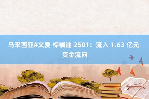 马来西亚#文爱 棕榈油 2501：流入 1.63 亿元 资金流向