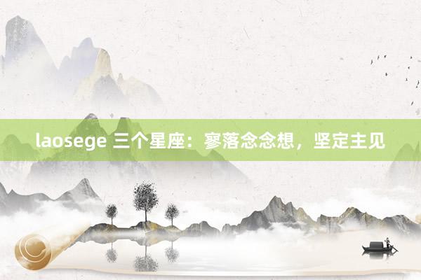 laosege 三个星座：寥落念念想，坚定主见