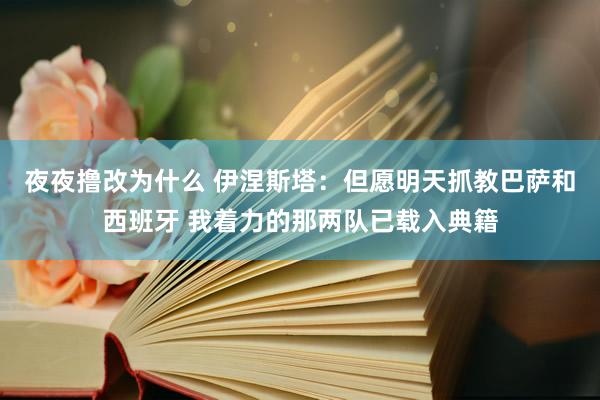 夜夜撸改为什么 伊涅斯塔：但愿明天抓教巴萨和西班牙 我着力的那两队已载入典籍