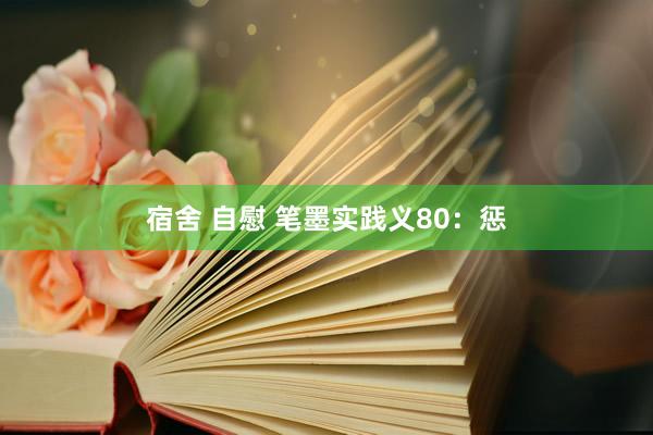 宿舍 自慰 笔墨实践义80：惩