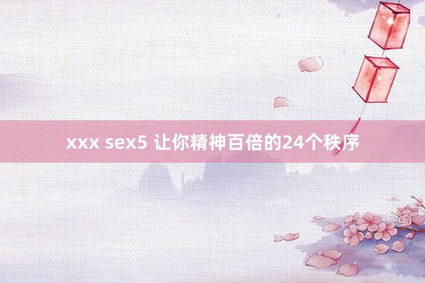 xxx sex5 让你精神百倍的24个秩序