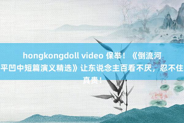 hongkongdoll video 保举！《倒流河——贾平凹中短篇演义精选》让东说念主百看不厌，忍不住真贵！