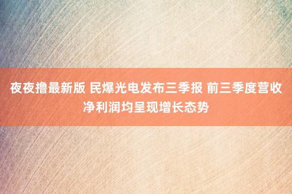 夜夜撸最新版 民爆光电发布三季报 前三季度营收净利润均呈现增长态势