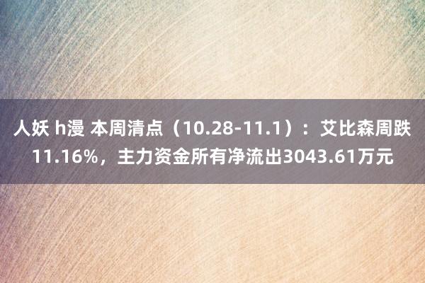 人妖 h漫 本周清点（10.28-11.1）：艾比森周跌11.16%，主力资金所有净流出3043.61万元