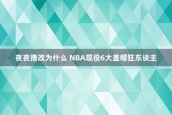 夜夜撸改为什么 NBA现役6大盖帽狂东谈主