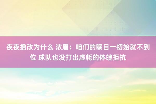 夜夜撸改为什么 浓眉：咱们的瞩目一初始就不到位 球队也没打出虚耗的体魄拒抗