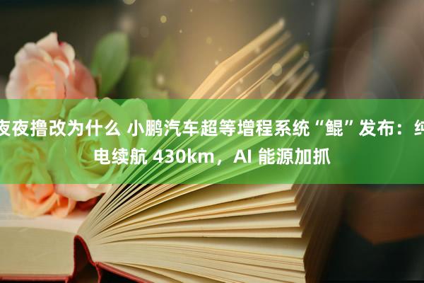 夜夜撸改为什么 小鹏汽车超等增程系统“鲲”发布：纯电续航 430km，AI 能源加抓