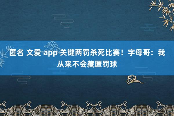 匿名 文爱 app 关键两罚杀死比赛！字母哥：我从来不会藏匿罚球