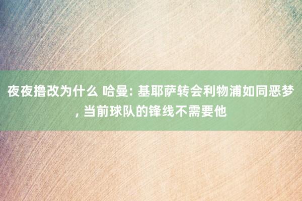 夜夜撸改为什么 哈曼: 基耶萨转会利物浦如同恶梦， 当前球队的锋线不需要他