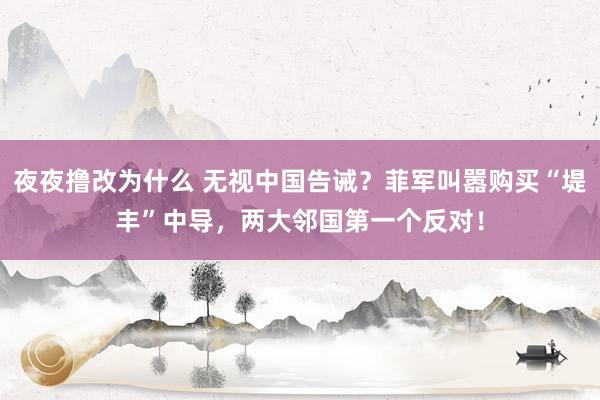 夜夜撸改为什么 无视中国告诫？菲军叫嚣购买“堤丰”中导，两大邻国第一个反对！