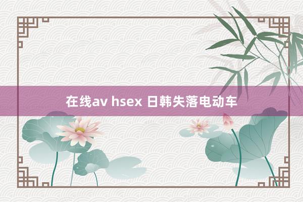 在线av hsex 日韩失落电动车