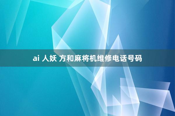 ai 人妖 方和麻将机维修电话号码