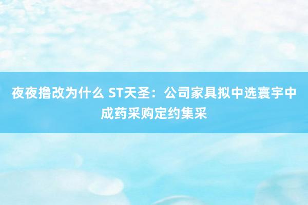 夜夜撸改为什么 ST天圣：公司家具拟中选寰宇中成药采购定约集采