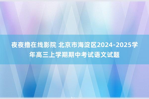 夜夜撸在线影院 北京市海淀区2024-2025学年高三上学期期中考试语文试题