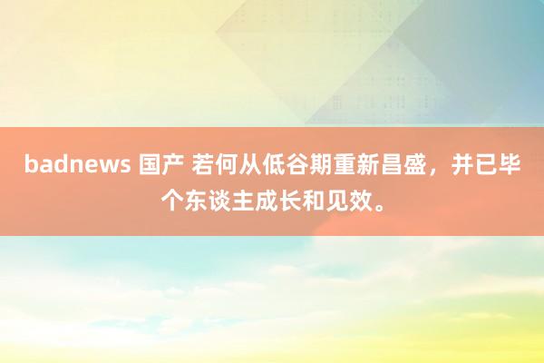 badnews 国产 若何从低谷期重新昌盛，并已毕个东谈主成长和见效。