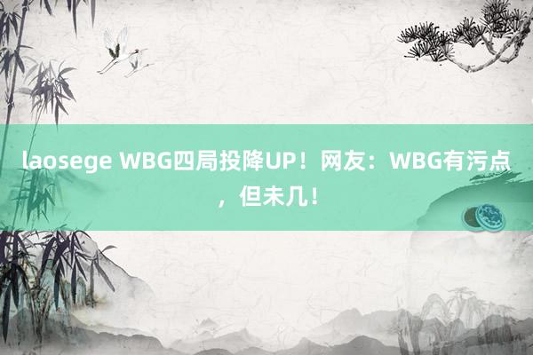 laosege WBG四局投降UP！网友：WBG有污点，但未几！